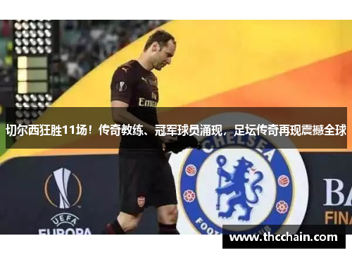 切尔西狂胜11场!传奇教练、冠军球员涌现,足坛传奇再现震撼全球