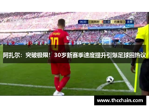 阿扎尔：突破极限！30岁新赛季速度提升引爆足球圈热议