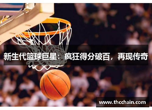 新生代篮球巨星：疯狂得分破百，再现传奇